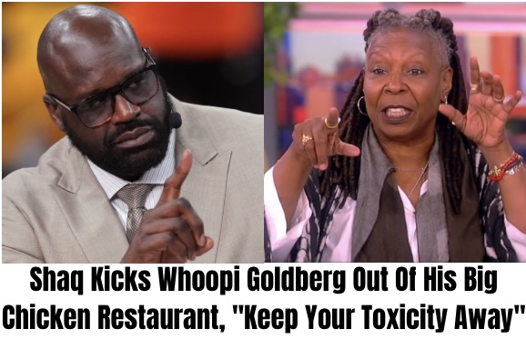 Shaq Kicks Whoopi Goldberg Out Of His Big Chicken Restaurant, “Keep Your Toxicity Away”
