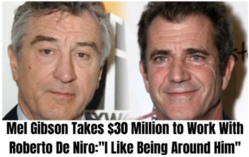 Mel Gibson Takes $30 Million to Work With Roberto De Niro:”I Like Being Around Him”