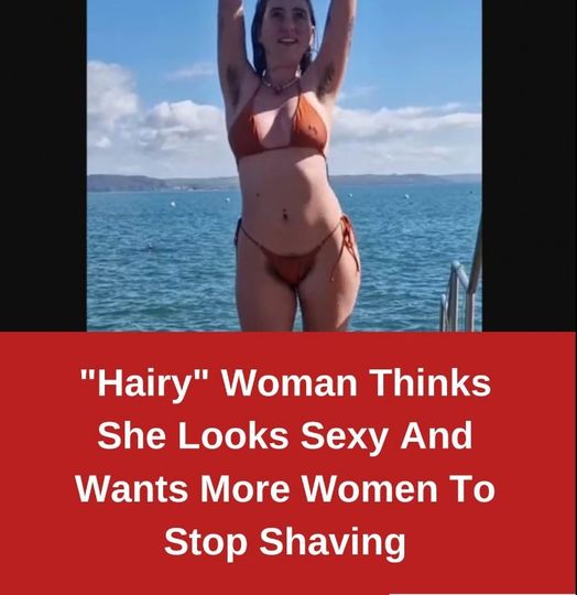 “Hairy” Woman Thinks She Looks Sexy And Wants More Women To Stop Shaving